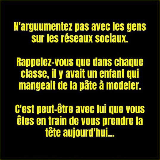 Texte en lettres jaunes sur fond noir : N'argumentez pas avec les gens sur les réseaux sociaux. Rappelez-vous que dans chaque classe, il y avait un enfant qui mangeait de la pâte à modeler. C'est peut-être avec lui que vous êtes en train de vous prendre la tête aujourd'hui...