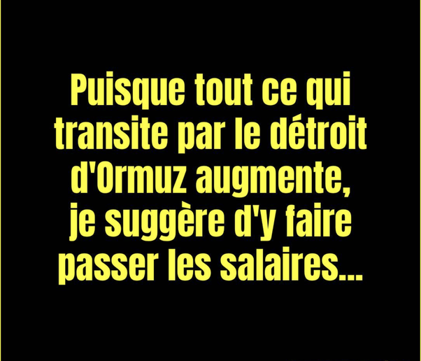 Texte jaune sur fond noir : Puisque tout ce qui transite par le détroit d'Ormuz augmente, je suggère d'y faire passer les salaires...