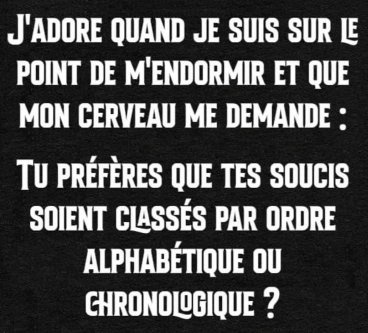 Image de texte blanc sur fond noir avec le message : J'adore quand je suis sur le point de m'endormir et que mon cerveau me demande : Tu préfères que tes soucis soient classés par ordre alphabétique ou chronologique ?