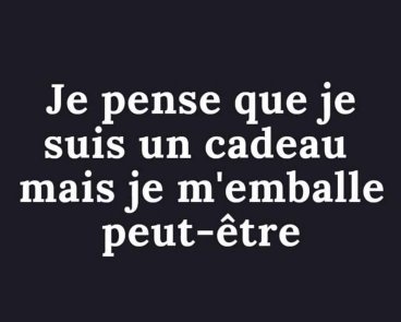 Texte blanc sur fond noir : Je pense que je suis un cadeau mais je m'emballe peut-être